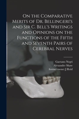 On the Comparative Merits of Dr. Bellingeri's and Sir C. Bell's Writings and Opinions on the Functions of the Fifth and Seventh Pairs of Cerebral Nerves - Negri, Gaetano, and Shaw, Alexander 1804-1890, and Reid, J Former Owner (Creator)