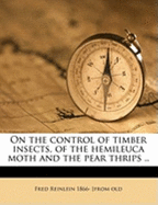 On the Control of Timber Insects, of the Hemileuca Moth and the Pear Thrips ..