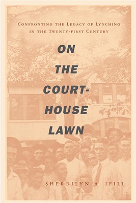 On the Courthouse Lawn: Confronting the Legacy of Lynching in the Twenty-First Century - Ifill, Sherrilyn