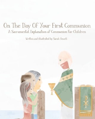 On The Day Of Your First Communion: A Sacramental Explanation of Communion for Children - Howell, Sarah