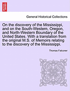 On the Discovery of the Mississippi, and on the South-Western, Oregon, and North-Western Boundary of the United States. with a Translation from the Original M.S. of Memoirs Relating to the Discovery of the Mississippi.