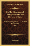 On the Diseases and Derangements of the Nervous System: In Their Primary Forms and in Their Modifications by Age, Sex, Constitution, Hereditary Predisposition, Excesses, General Disorder, and Organic Disease