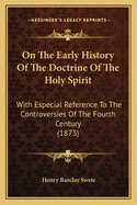 On The Early History Of The Doctrine Of The Holy Spirit: With Especial Reference To The Controversies Of The Fourth Century (1873)