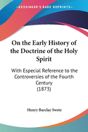 On the Early History of the Doctrine of the Holy Spirit: With Especial Reference to the Controversies of the Fourth Century (1873)