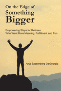 On the Edge of Something Bigger: Empowering Steps for Retirees Who Want More Meaning, Fulfillment & Fun