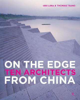 On the Edge: Ten Architects from China - Luna, Ian (Editor), and Tsang, Thomas, and Chang, Yung Ho (Introduction by)