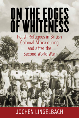 On the Edges of Whiteness: Polish Refugees in British Colonial Africa During and After the Second World War - Lingelbach, Jochen