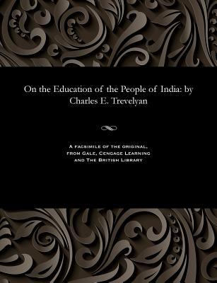 On the Education of the People of India: By Charles E. Trevelyan - Trevelyan, Charles E, Sir