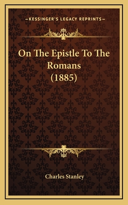 On the Epistle to the Romans (1885) - Stanley, Charles, Dr.