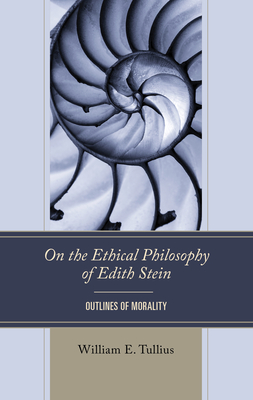 On the Ethical Philosophy of Edith Stein: Outlines of Morality - Tullius, William E