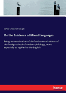 On the Existence of Mixed Languages: Being an examination of the fundamental axioms of the foreign school of modern philology, more especially as applied to the English