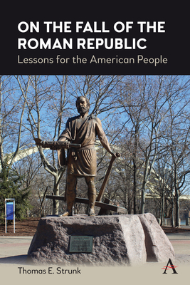 On the Fall of the Roman Republic: Lessons for the American People - Strunk, Thomas E