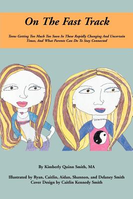 On The Fast Track: Teens Getting Too Much Too Soon In These Rapidly Changing And Uncertain Times, And What Parents Can Do To Stay Connected - Smith, Kimberly Quinn