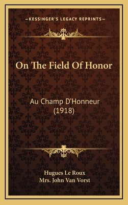 On the Field of Honor: Au Champ D'Honneur (1918) - Roux, Hugues Le, and Vorst, John Van, Mrs. (Translated by)
