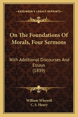 On the Foundations of Morals, Four Sermons: With Additional Discourses and Essays (1839) - Whewell, William, and Henry, C S