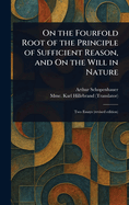 On the Fourfold Root of the Principle of Sufficient Reason, and On the Will in Nature