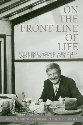 On the Front Line of Life: Stephen Leacock: Memories and Reflections, 1935-1944 - Bowker, Alan