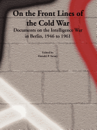 On the Front Lines of the Cold War: Documents on the Intelligence War in Berlin, 1946 to 1961