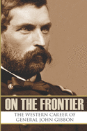 On the Frontier: The Western Career of General John Gibbon (Expanded, Annotated)