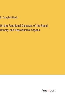 On the Functional Diseases of the Renal, Urinary, and Reproductive Organs - Black, D Campbell