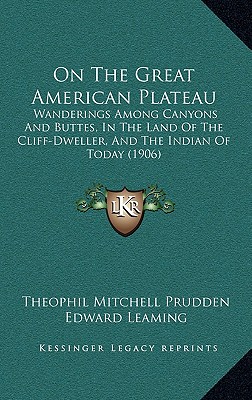 On The Great American Plateau: Wanderings Among Canyons And Buttes, In The Land Of The Cliff-Dweller, And The Indian Of Today (1906) - Prudden, Theophil Mitchell