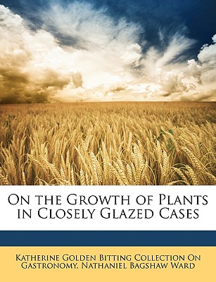 On the Growth of Plants in Closely Glazed Cases - Gastronomy, Katherine Golden Bitting Col, and Ward, Nathaniel Bagshaw