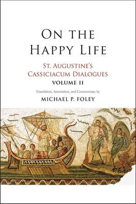 On the Happy Life: St. Augustine's Cassiciacum Dialogues, Volume 2 Volume 2 - Augustine, Saint, and Foley, Michael P (Translated by)
