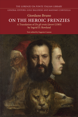 On the Heroic Frenzies: A Translation of de Gli Eroici Furori (1585) - Bruno, Giordano, and Canone, Eugenio (Editor), and Rowland, Ingrid D (Translated by)