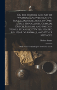 On the History and Art of Warming and Ventilating Rooms and Buildings, by Open Fires, Hypocausts, German, Dutch, Russian, and Swedish Stoves, Steam, Hot Water, Heated Air, Heat of Animals, and Other Methods: With Notices of the Progress of Personal and Fi