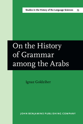 On the History of Grammar Among the Arabs - Goldziher, Ignaz, and Dvnyi, Kinga (Translated by), and Goldziher, Ignac
