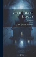 On the Ignis Fatuus: Or, Will-O'-The-Wisp, and the Fairies