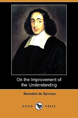 On the Improvement of the Understanding (Treatise on the Emendation of the Intellect) (Dodo Press) - de Spinoza, Benedict, and Elwes, R H M (Translated by)