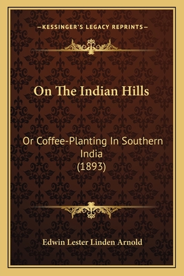 On the Indian Hills: Or Coffee-Planting in Southern India (1893) - Arnold, Edwin Lester Linden