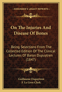 On the Injuries and Disease of Bones: Being Selections from the Collected Edition of the Clinical Lectures of Baron Dupuytren (1847)