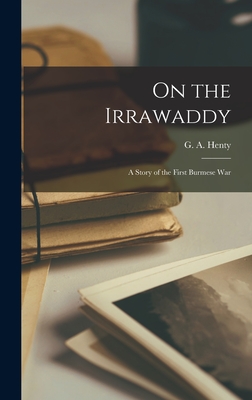 On the Irrawaddy: a Story of the First Burmese War - Henty, G a (George Alfred) 1832-1902 (Creator)
