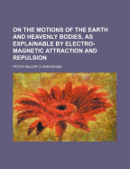 On the Motions of the Earth and Heavenly Bodies, as Explainable by Electro-Magnetic Attraction and Repulsion