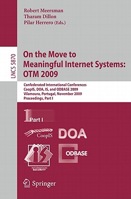On the Move to Meaningful Internet Systems: Otm 2009: Confederated International Conferences, Coopis, Doa, Is, and Odbase 2009, Vilamoura, Portugal, November 1-6, 2009, Proceedings, Part I - Meersman, Robert (Editor), and Dillon, Tharam, Dr. (Editor), and Herrero, Pilar (Editor)