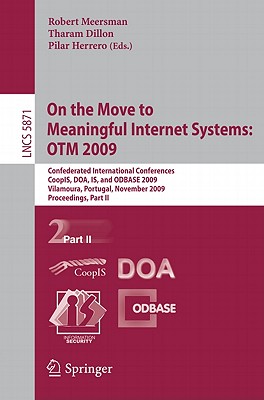 On the Move to Meaningful Internet Systems: Otm 2009: Confederated International Conferences, Coopis, Doa, Is, and Odbase 2009, Vilamoura, Portugal, November 1-6, 2009, Proceedings, Part II - Meersman, Robert (Editor), and Dillon, Tharam, Dr. (Editor), and Herrero, Pilar (Editor)