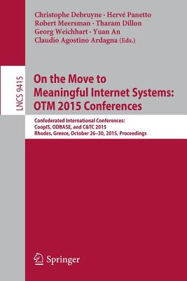 On the Move to Meaningful Internet Systems: Otm 2015 Conferences: Confederated International Conferences: Coopis, Odbase, and C&tc 2015, Rhodes, Greece, October 26-30, 2015. Proceedings - Debruyne, Christophe (Editor), and Panetto, Herv (Editor), and Meersman, Robert (Editor)