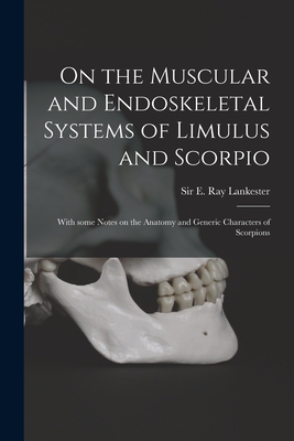 On the Muscular and Endoskeletal Systems of Limulus and Scorpio; With Some Notes on the Anatomy and Generic Characters of Scorpions - Lankester, E Ray (Edwin Ray), Sir (Creator)