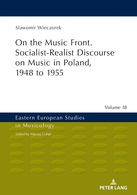 On the Music Front. Socialist-Realist Discourse on Music in Poland, 1948 to 1955 - Golab, Maciej (Editor), and Wieczorek, Slawomir