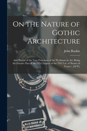 On the Nature of Gothic Architecture: And Herein of the True Functions of the Workman in Art. Being the Greater Part of the 6Th Chapter of the 2Nd Vol. of 'stones of Venice'. [48 P.]
