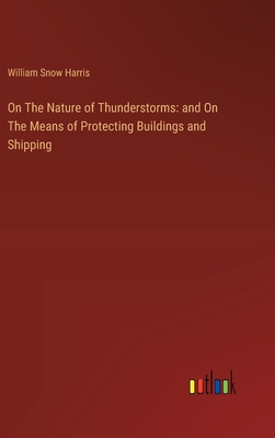 On The Nature of Thunderstorms: and On The Means of Protecting Buildings and Shipping - Harris, William Snow