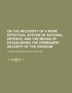 On the Necessity of a More Effectual System of National Defence, and the Means of Establishing the Permanent Security of the Kingdom