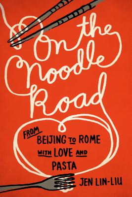 On the Noodle Road: From Beijing to Rome, with Love and Pasta - Lin-Liu, Jen
