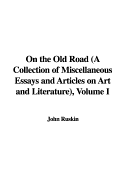 On the Old Road: A Collection of Miscellaneous Essays and Articles on Art and Literature, Published 1834-1885 / By John Ruskin--, Volume 1