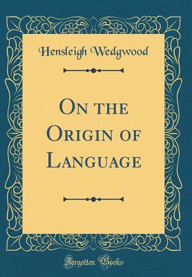 On the Origin of Language (Classic Reprint) - Wedgwood, Hensleigh