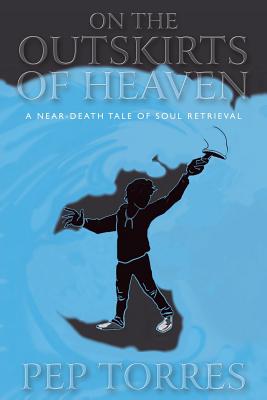 On the Outskirts of Heaven: A Near-Death Tale of Soul Retrieval - Torres, Pep