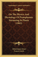 On The Physics And Physiology Of Protoplasmic Streaming In Plants (1903)