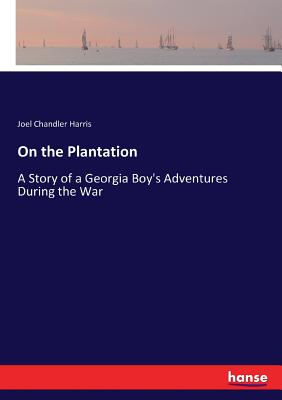 On the Plantation: A Story of a Georgia Boy's Adventures During the War - Harris, Joel Chandler